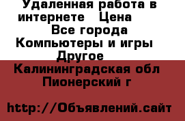 Удаленная работа в интернете › Цена ­ 1 - Все города Компьютеры и игры » Другое   . Калининградская обл.,Пионерский г.